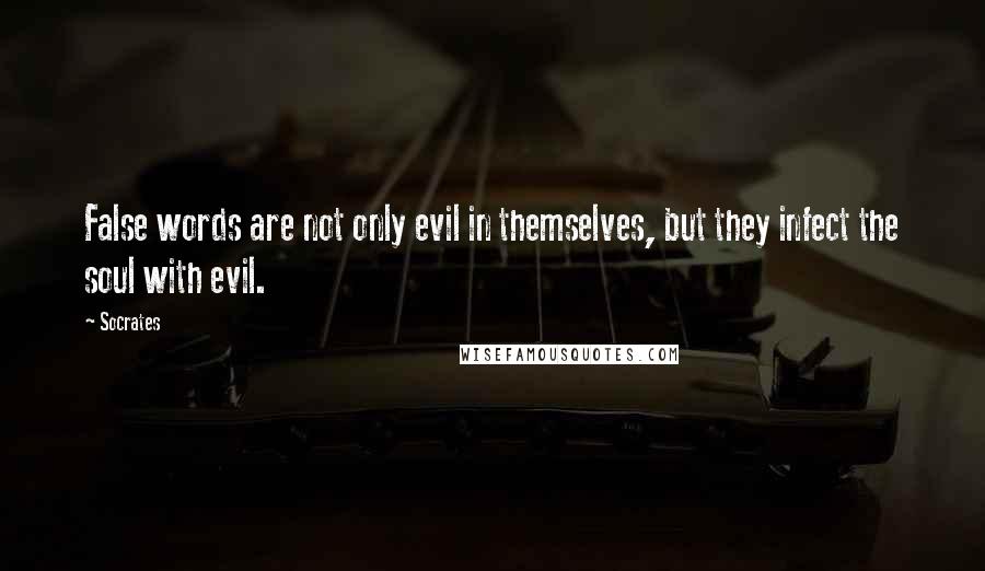 Socrates Quotes: False words are not only evil in themselves, but they infect the soul with evil.