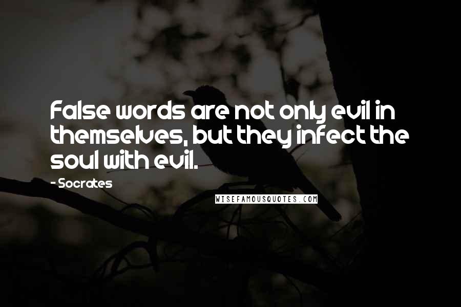 Socrates Quotes: False words are not only evil in themselves, but they infect the soul with evil.