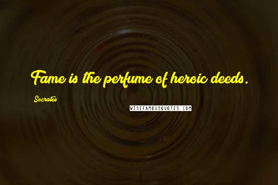 Socrates Quotes: Fame is the perfume of heroic deeds.