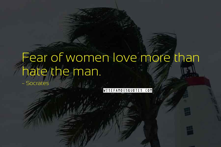 Socrates Quotes: Fear of women love more than hate the man.