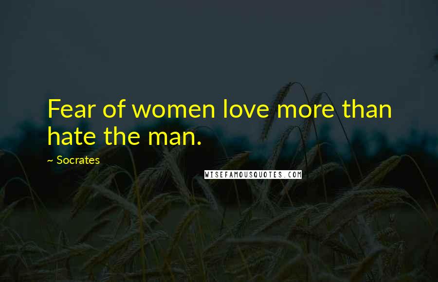Socrates Quotes: Fear of women love more than hate the man.