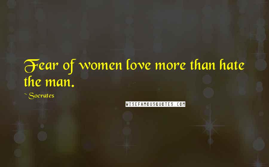 Socrates Quotes: Fear of women love more than hate the man.