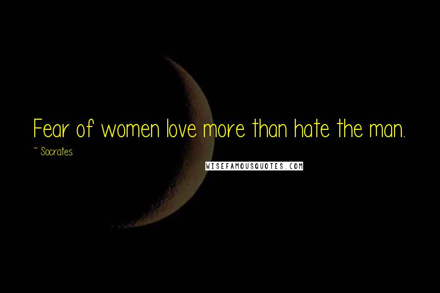 Socrates Quotes: Fear of women love more than hate the man.