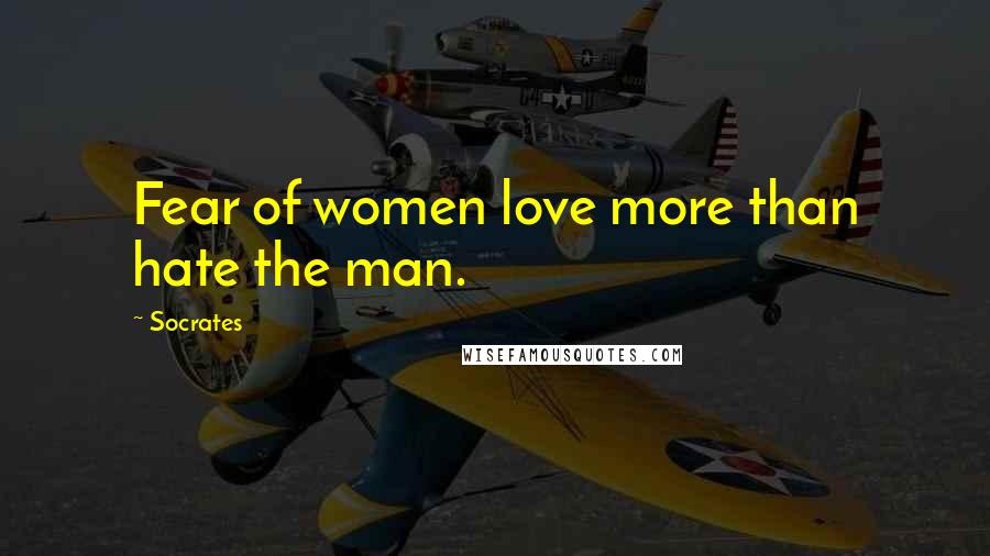 Socrates Quotes: Fear of women love more than hate the man.