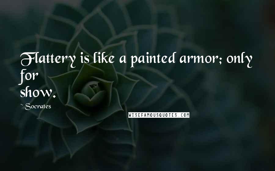 Socrates Quotes: Flattery is like a painted armor; only for show.