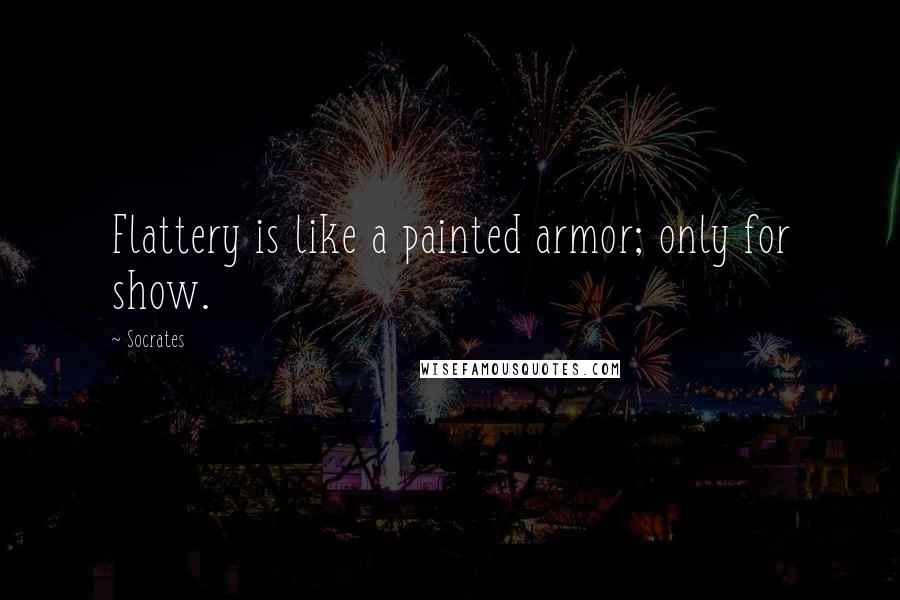 Socrates Quotes: Flattery is like a painted armor; only for show.