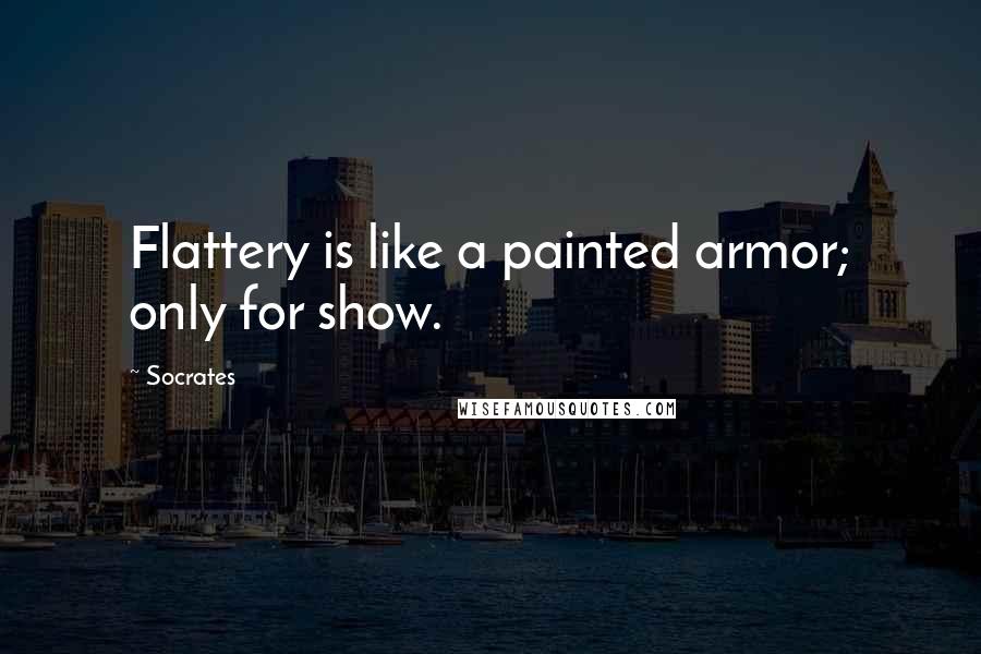Socrates Quotes: Flattery is like a painted armor; only for show.