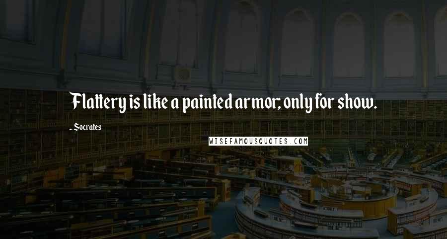 Socrates Quotes: Flattery is like a painted armor; only for show.