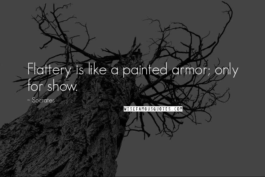 Socrates Quotes: Flattery is like a painted armor; only for show.