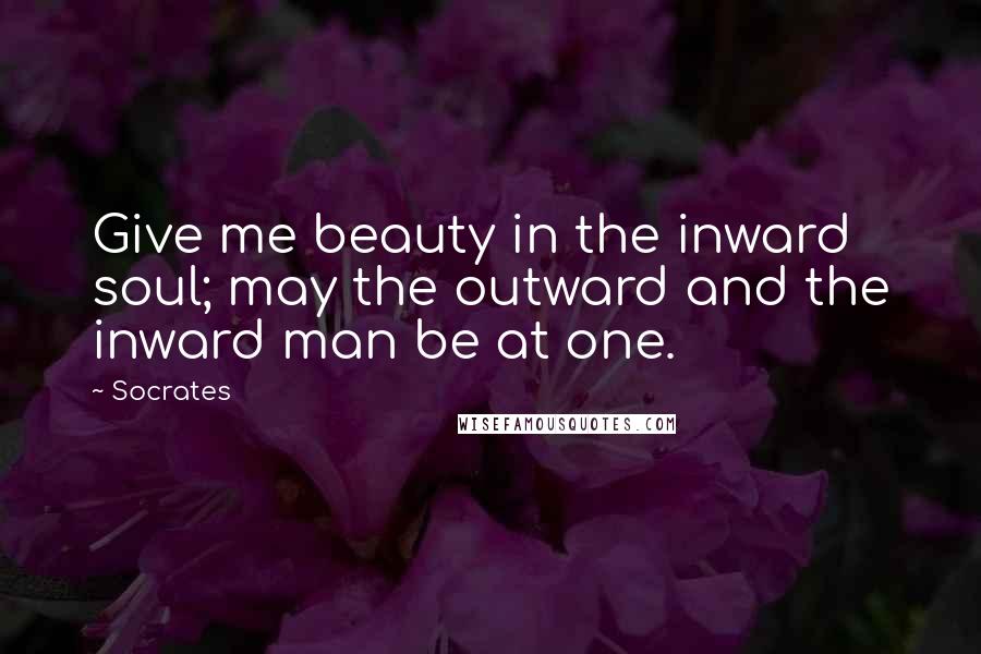 Socrates Quotes: Give me beauty in the inward soul; may the outward and the inward man be at one.