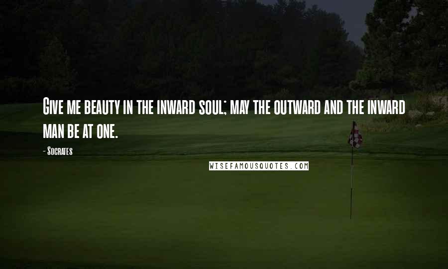 Socrates Quotes: Give me beauty in the inward soul; may the outward and the inward man be at one.