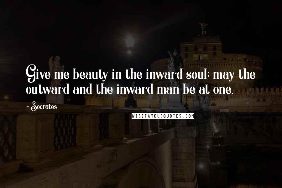 Socrates Quotes: Give me beauty in the inward soul; may the outward and the inward man be at one.