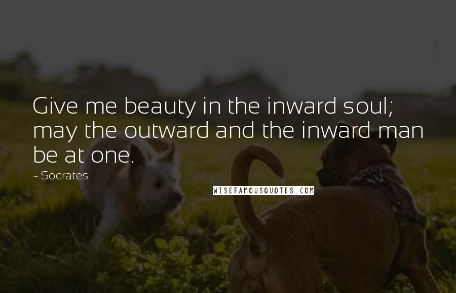 Socrates Quotes: Give me beauty in the inward soul; may the outward and the inward man be at one.