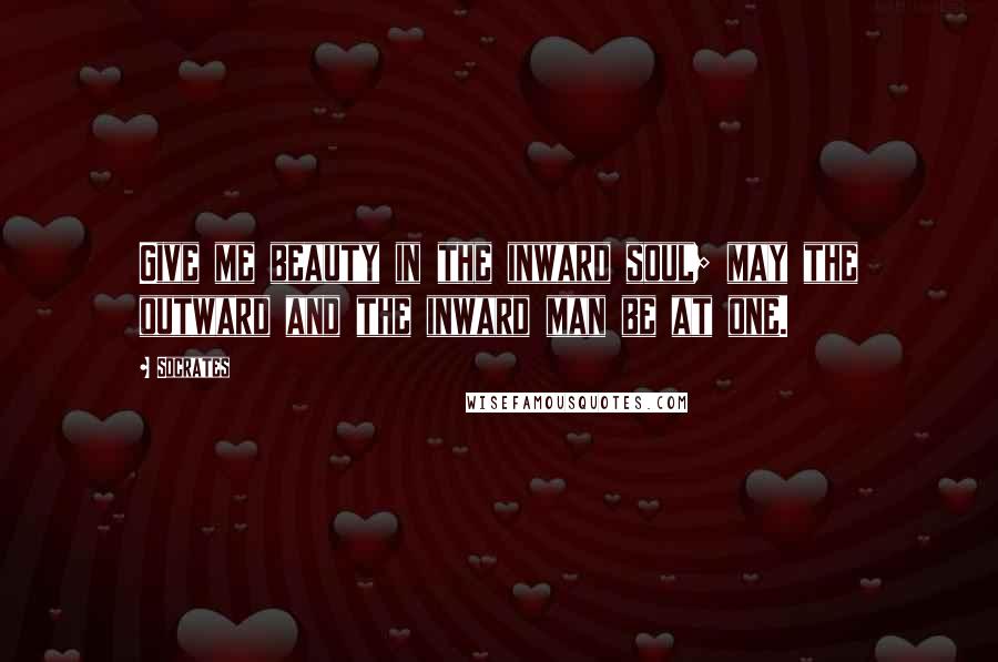 Socrates Quotes: Give me beauty in the inward soul; may the outward and the inward man be at one.