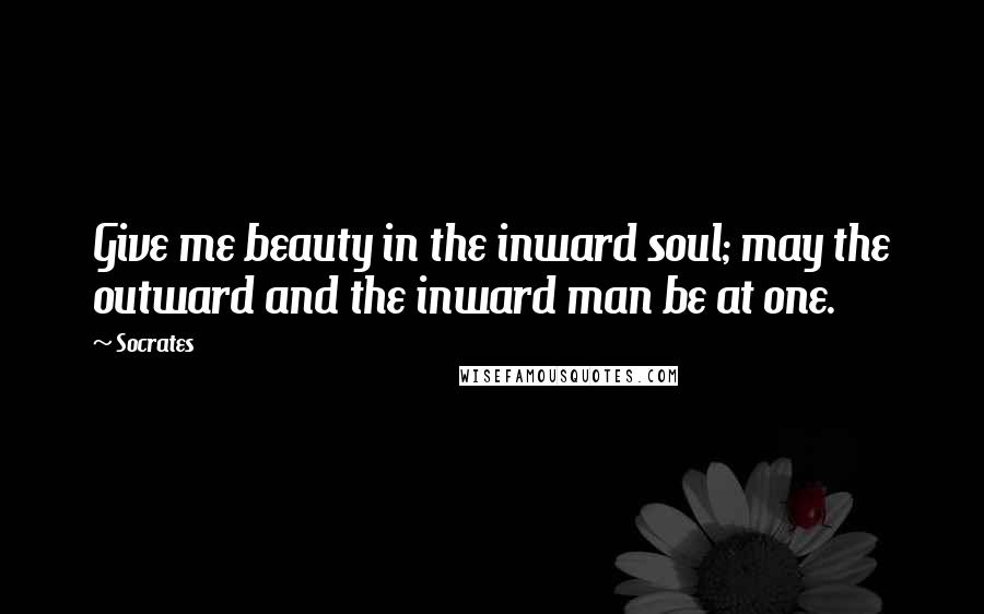 Socrates Quotes: Give me beauty in the inward soul; may the outward and the inward man be at one.