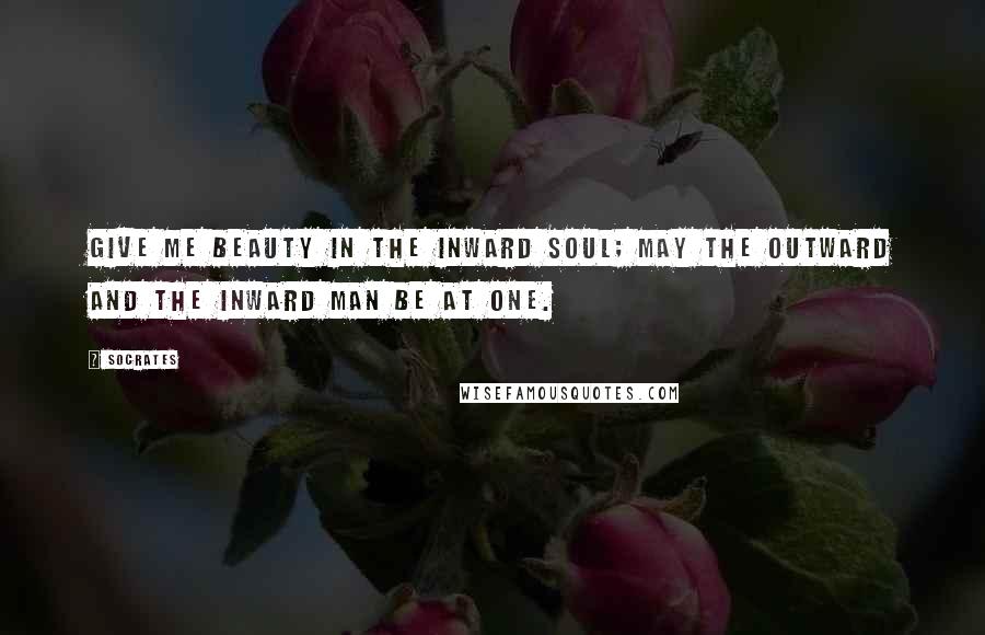 Socrates Quotes: Give me beauty in the inward soul; may the outward and the inward man be at one.