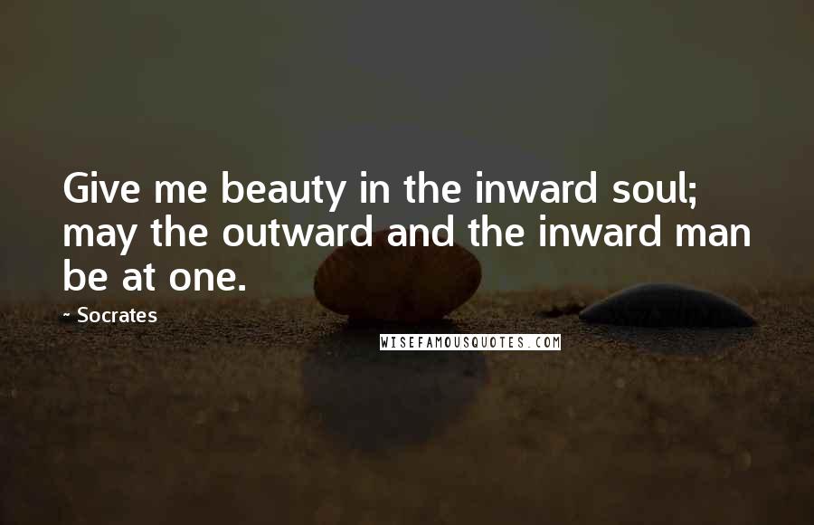 Socrates Quotes: Give me beauty in the inward soul; may the outward and the inward man be at one.