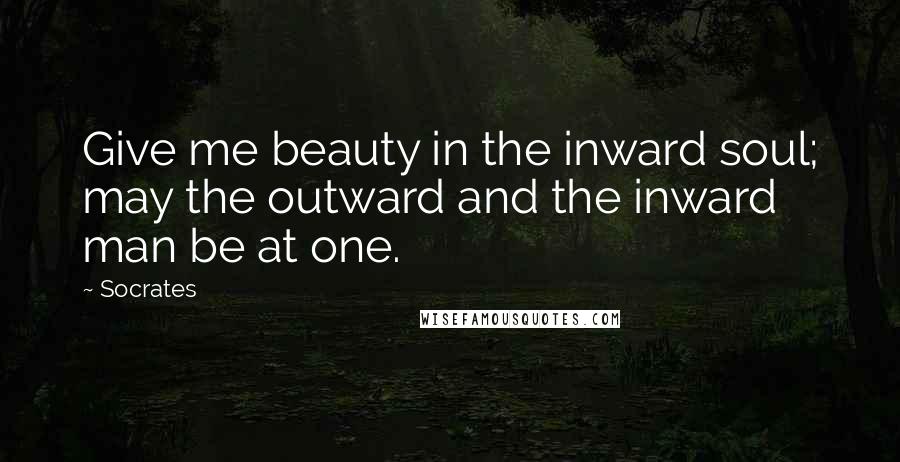 Socrates Quotes: Give me beauty in the inward soul; may the outward and the inward man be at one.