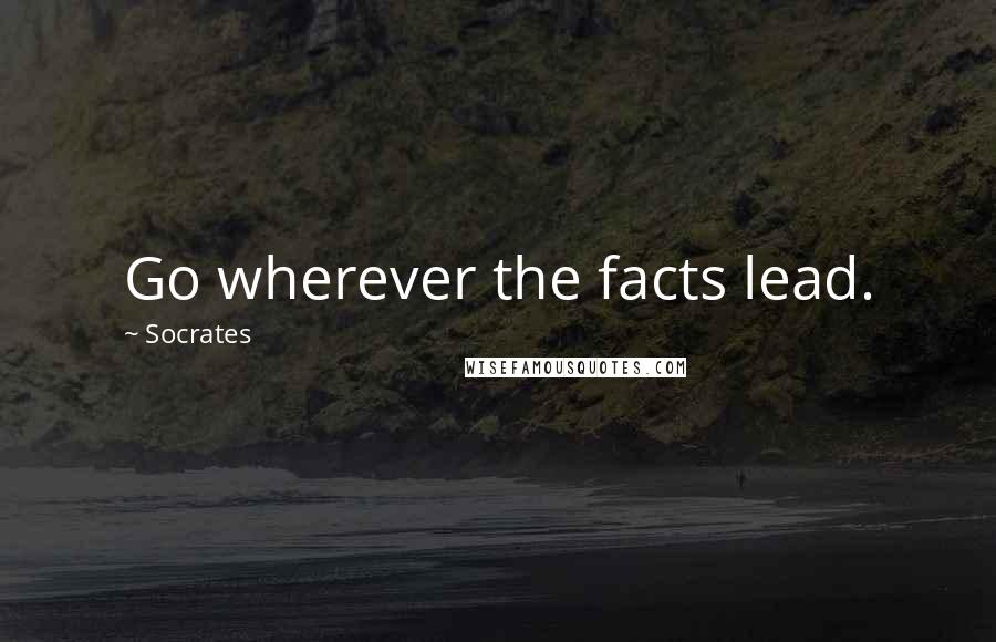 Socrates Quotes: Go wherever the facts lead.