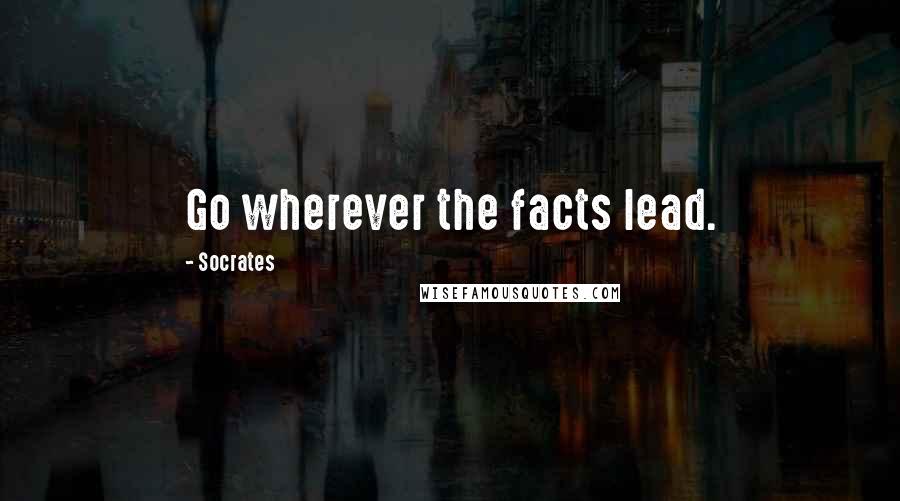 Socrates Quotes: Go wherever the facts lead.