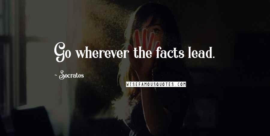 Socrates Quotes: Go wherever the facts lead.