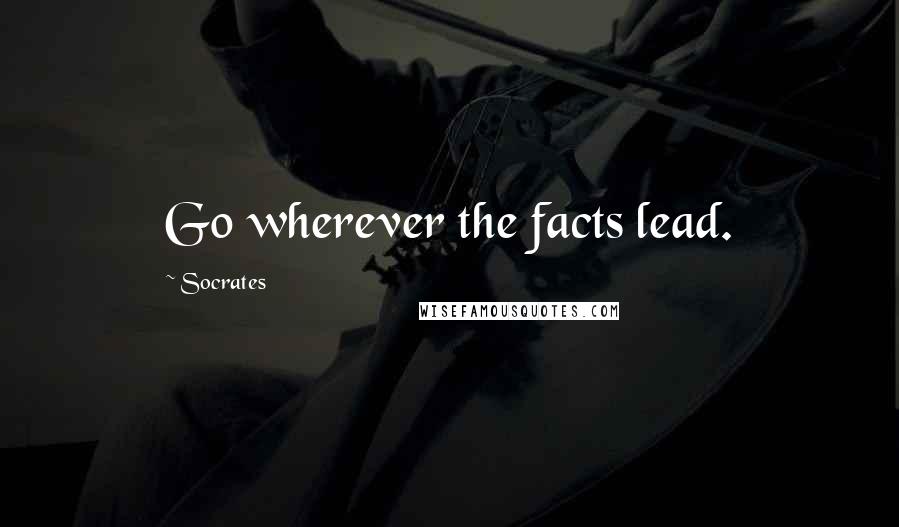 Socrates Quotes: Go wherever the facts lead.