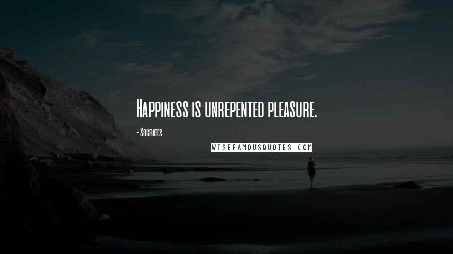 Socrates Quotes: Happiness is unrepented pleasure.