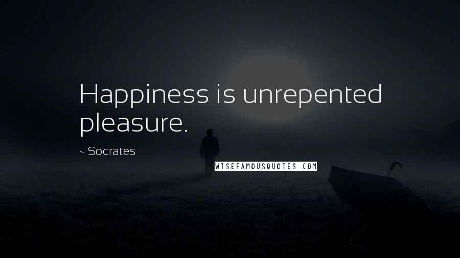 Socrates Quotes: Happiness is unrepented pleasure.