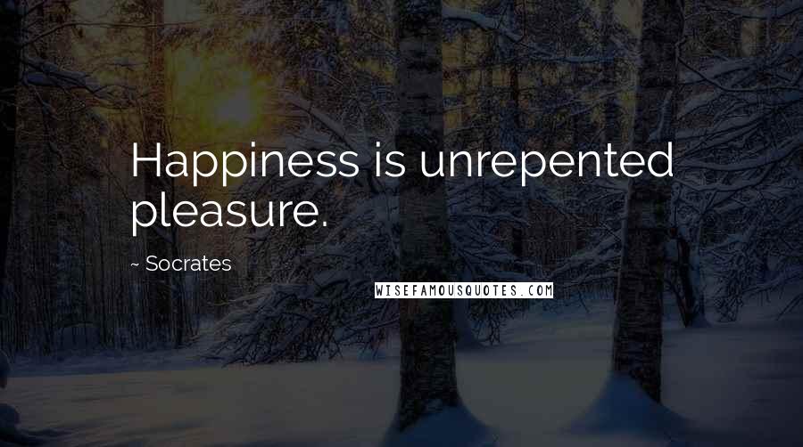 Socrates Quotes: Happiness is unrepented pleasure.