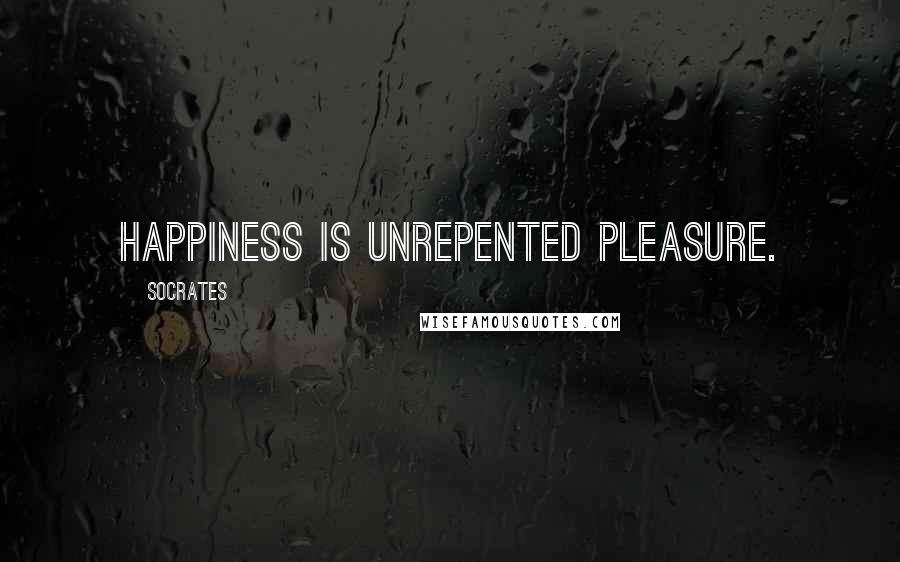 Socrates Quotes: Happiness is unrepented pleasure.