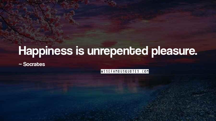Socrates Quotes: Happiness is unrepented pleasure.