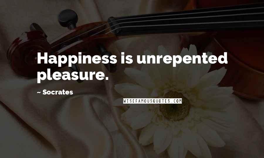 Socrates Quotes: Happiness is unrepented pleasure.