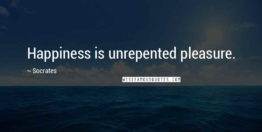 Socrates Quotes: Happiness is unrepented pleasure.