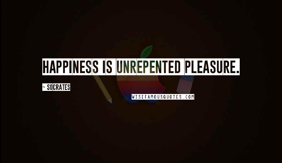 Socrates Quotes: Happiness is unrepented pleasure.