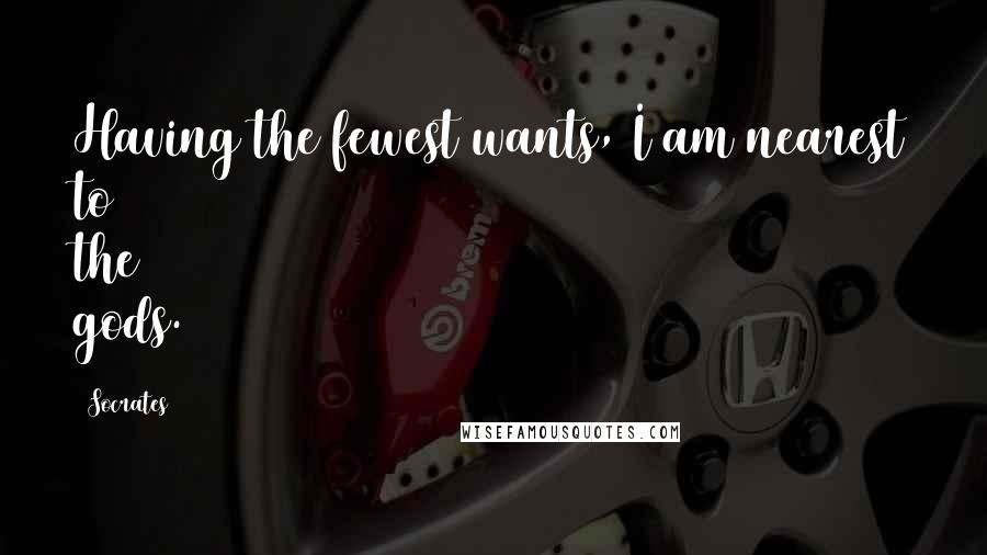 Socrates Quotes: Having the fewest wants, I am nearest to the gods.