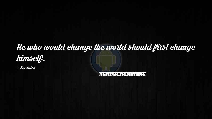 Socrates Quotes: He who would change the world should first change himself.