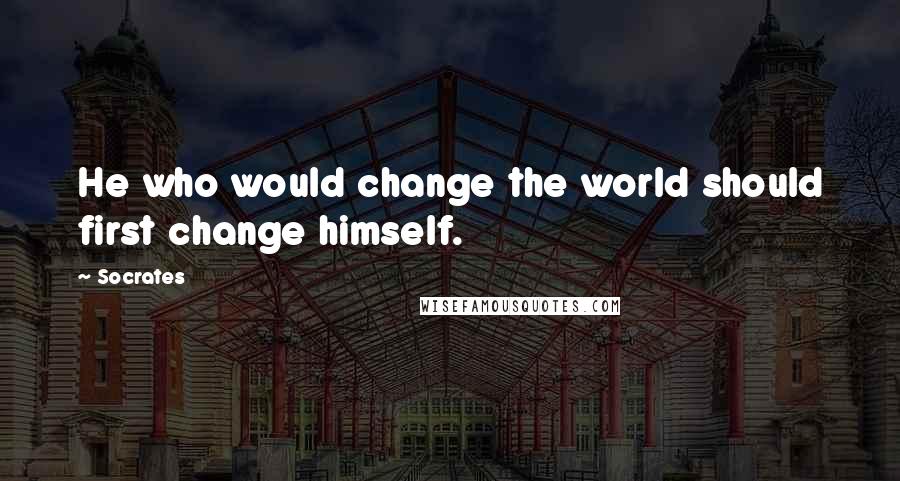 Socrates Quotes: He who would change the world should first change himself.