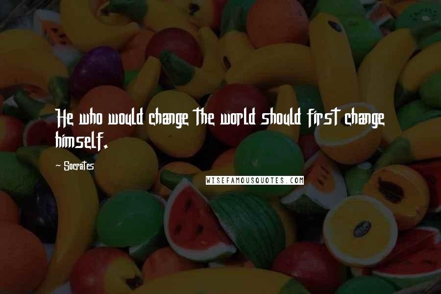 Socrates Quotes: He who would change the world should first change himself.