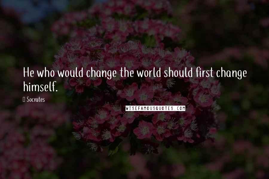 Socrates Quotes: He who would change the world should first change himself.