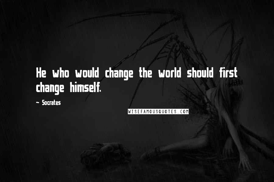 Socrates Quotes: He who would change the world should first change himself.