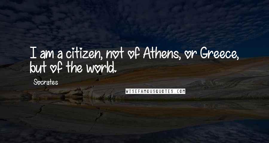 Socrates Quotes: I am a citizen, not of Athens, or Greece, but of the world.