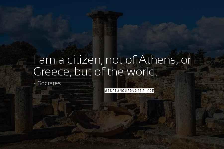 Socrates Quotes: I am a citizen, not of Athens, or Greece, but of the world.