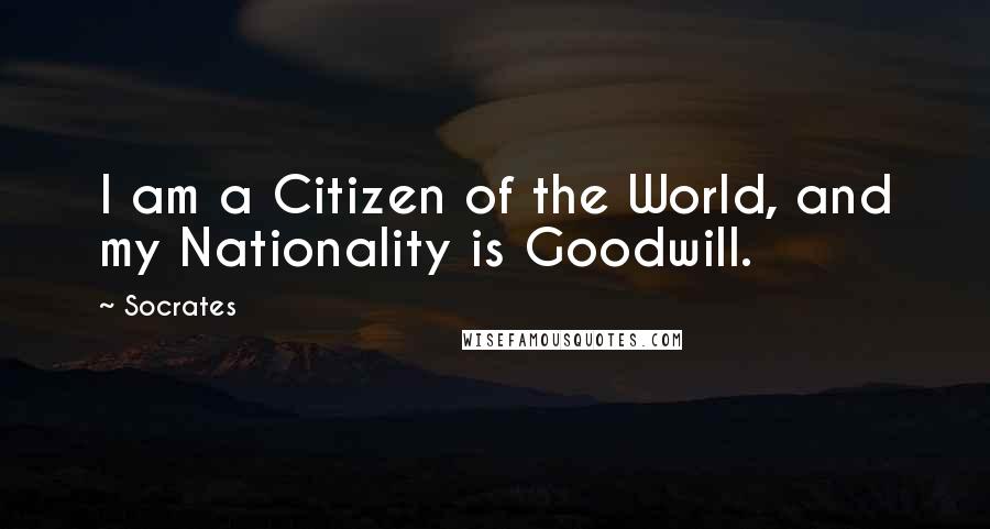 Socrates Quotes: I am a Citizen of the World, and my Nationality is Goodwill.