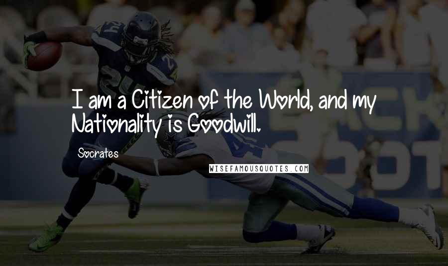 Socrates Quotes: I am a Citizen of the World, and my Nationality is Goodwill.