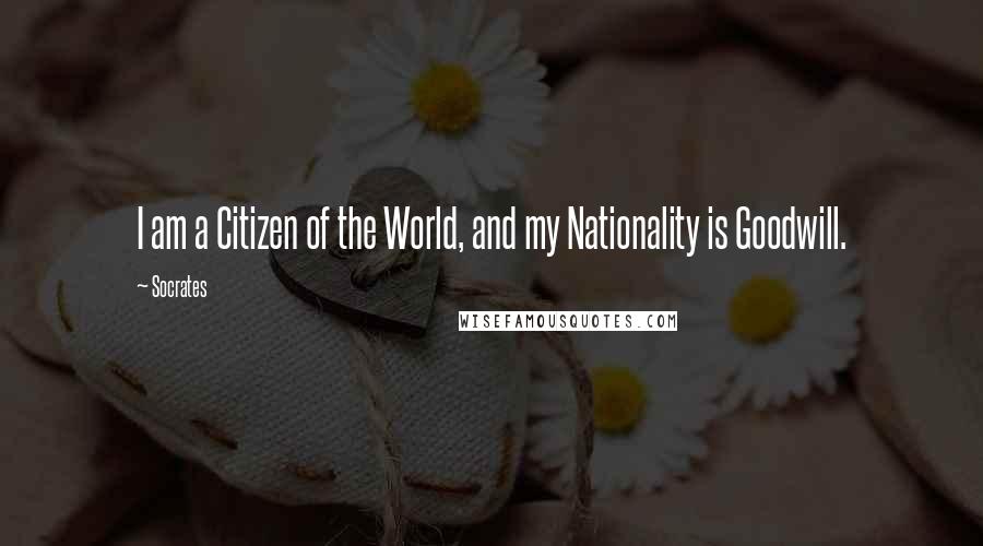 Socrates Quotes: I am a Citizen of the World, and my Nationality is Goodwill.