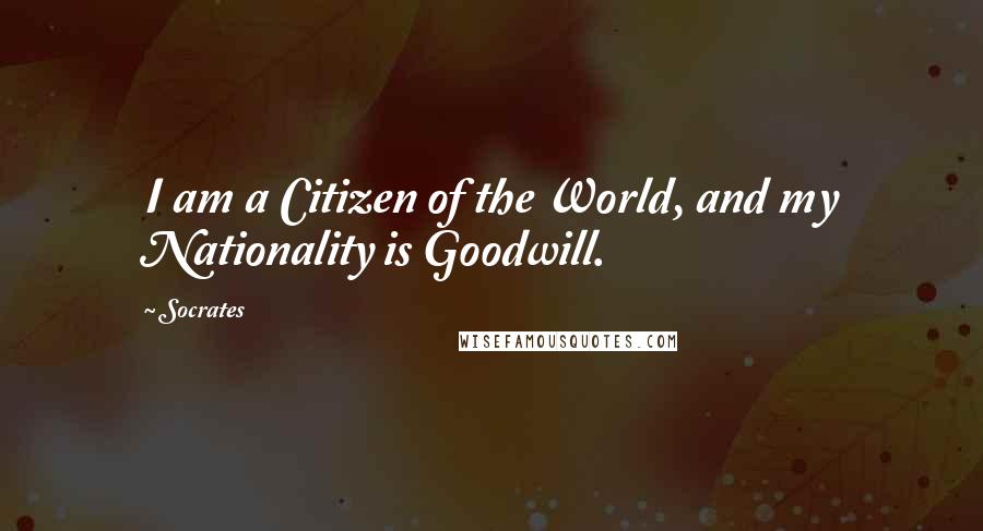 Socrates Quotes: I am a Citizen of the World, and my Nationality is Goodwill.