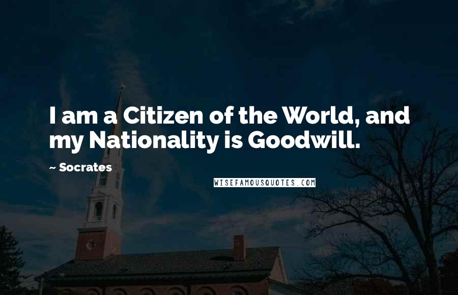 Socrates Quotes: I am a Citizen of the World, and my Nationality is Goodwill.