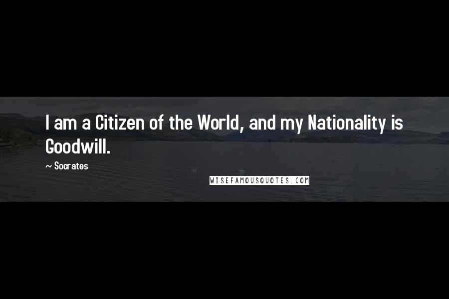 Socrates Quotes: I am a Citizen of the World, and my Nationality is Goodwill.