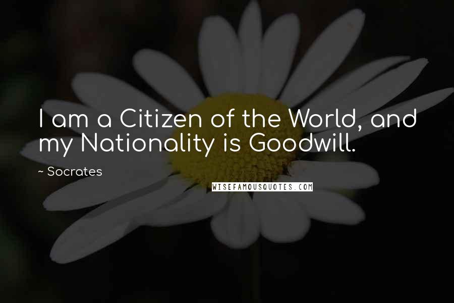 Socrates Quotes: I am a Citizen of the World, and my Nationality is Goodwill.