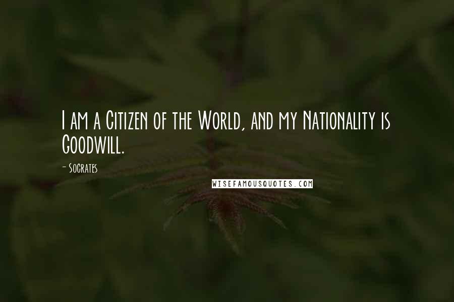 Socrates Quotes: I am a Citizen of the World, and my Nationality is Goodwill.